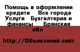 Помощь в оформлении кредита  - Все города Услуги » Бухгалтерия и финансы   . Брянская обл.